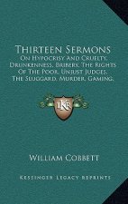 Thirteen Sermons: On Hypocrisy And Cruelty, Drunkenness, Bribery, The Rights Of The Poor, Unjust Judges, The Sluggard, Murder, Gaming, P