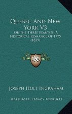 Quebec And New York V3: Or The Three Beauties, A Historical Romance Of 1775 (1839)