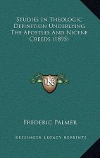Studies In Theologic Definition Underlying The Apostles And Nicene Creeds (1895)