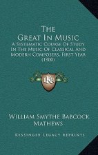 The Great In Music: A Systematic Course Of Study In The Music Of Classical And Modern Composers, First Year (1900)