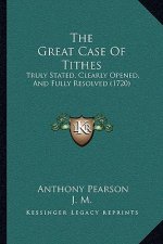 The Great Case Of Tithes: Truly Stated, Clearly Opened, And Fully Resolved (1720)