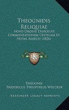 Theognidis Reliquiae: Novo Ordine Disposuit, Commentationem Criticam Et Notas Adiecit (1826)
