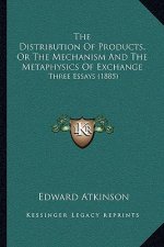 The Distribution Of Products, Or The Mechanism And The Metaphysics Of Exchange: Three Essays (1885)
