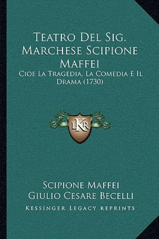 Teatro Del Sig. Marchese Scipione Maffei: Cioe La Tragedia, La Comedia E Il Drama (1730)