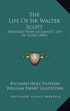 The Life of Sir Walter Scott: Abridged from Lockhart's Life of Scott (1897)