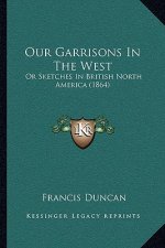 Our Garrisons In The West: Or Sketches In British North America (1864)