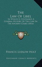 The Law Of Libel: In Which Is Contained A General History Of This Law In The Ancient Codes (1816)