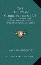 The Christian Correspondent V2: Letters, Private And Confidential, By Eminent Persons Of Both Sexes (1837)