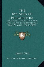The Boy Spies Of Philadelphia: The Story Of How The Young Spies Helped The Continental Army At Valley Forge (1897)