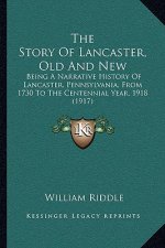 The Story Of Lancaster, Old And New: Being A Narrative History Of Lancaster, Pennsylvania, From 1730 To The Centennial Year, 1918 (1917)