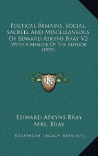 Poetical Remains, Social, Sacred, And Miscellaneous Of Edward Atkyns Bray V2: With A Memoir Of The Author (1859)