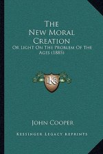 The New Moral Creation: Or Light On The Problem Of The Ages (1885)