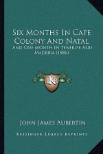 Six Months In Cape Colony And Natal: And One Month In Tenerife And Madeira (1886)