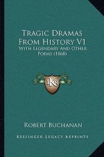 Tragic Dramas From History V1: With Legendary And Other Poems (1868)