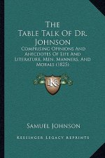 The Table Talk Of Dr. Johnson: Comprising Opinions And Anecdotes Of Life And Literature, Men, Manners, And Morals (1825)
