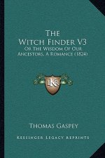 The Witch Finder V3: Or The Wisdom Of Our Ancestors, A Romance (1824)