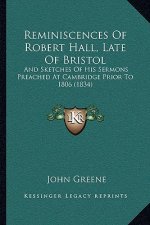 Reminiscences Of Robert Hall, Late Of Bristol: And Sketches Of His Sermons Preached At Cambridge Prior To 1806 (1834)