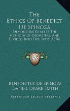 The Ethics Of Benedict De Spinoza: Demonstrated After The Methods Of Geometers, And Divided Into Five Parts (1876)