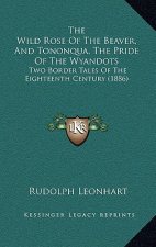 The Wild Rose Of The Beaver, And Tononqua, The Pride Of The Wyandots: Two Border Tales Of The Eighteenth Century (1886)