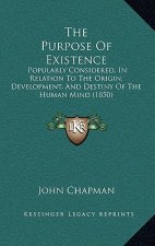 The Purpose Of Existence: Popularly Considered, In Relation To The Origin, Development, And Destiny Of The Human Mind (1850)