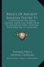 Relics Of Ancient English Poetry V1: Consisting Of Old Heroic Ballads, Songs, And Other Pieces Of Our Earlier Poets, Together With Some Few Of Later D