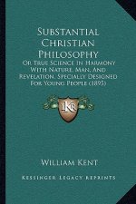 Substantial Christian Philosophy: Or True Science In Harmony With Nature, Man, And Revelation, Specially Designed For Young People (1895)