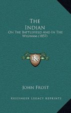 The Indian: On The Battlefield And In The Wigwam (1857)