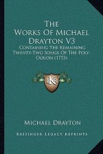 The Works Of Michael Drayton V3: Containing The Remaining Twenty-Two Songs Of The Poly-Olbion (1753)