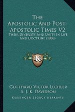 The Apostolic And Post-Apostolic Times V2: Their Diversity And Unity In Life And Doctrine (1886)