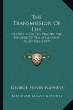 The Transmission Of Life: Counsels On The Nature And Hygiene Of The Masculine Function (1887)