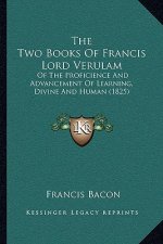 The Two Books Of Francis Lord Verulam: Of The Proficience And Advancement Of Learning, Divine And Human (1825)