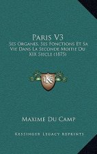 Paris V3: Ses Organes, Ses Fonctions Et Sa Vie Dans La Seconde Moitie Du XIX Siecle (1875)