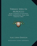 Things Seen In Morocco: Being A Bundle Of Jottings, Notes, Impressions, Tales, And Tributes (1904)