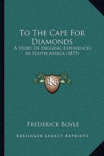 To The Cape For Diamonds: A Story Of Digging Experiences In South Africa (1873)
