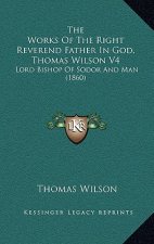 The Works Of The Right Reverend Father In God, Thomas Wilson V4: Lord Bishop Of Sodor And Man (1860)