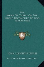 The Work Of Christ Or The World Reconciled To God: Sermons (1860)