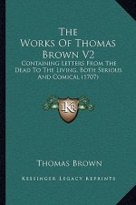 The Works Of Thomas Brown V2: Containing Letters From The Dead To The Living, Both Serious And Comical (1707)