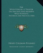 The Wild-Fowler, A Treatise On Ancient And Modern Wild-Fowling: Historical And Practical (1864)