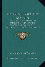 Mistress Dorothy Marvin: Being Excerpta From The Memoirs Of Sir Edward Armstrong, Baronet, Of Copeland Hall, In The County Of Somerset (1896)
