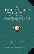 The Horae Paulinae Of William Paley: Carried Out And Illustrated In A Continuous History Of The Apostolic Labors And Writings Of St. Paul (1840)