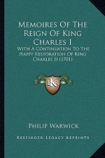 Memoires Of The Reign Of King Charles I: With A Continuation To The Happy Restoration Of King Charles II (1701)