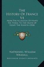 The History Of France V4: From The Accession Of Henry The Third, To The Death Of Henry The Fourth (1814)