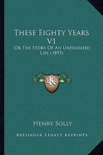 These Eighty Years V1: Or The Story Of An Unfinished Life (1893)