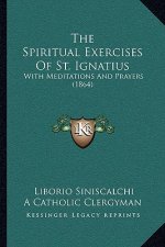 The Spiritual Exercises Of St. Ignatius: With Meditations And Prayers (1864)