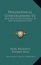 Philosophical Conversations V2: Or A New System Of Physics, By Way Of Dialogue (1731)