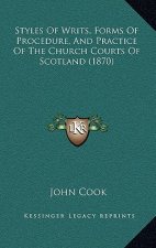 Styles Of Writs, Forms Of Procedure, And Practice Of The Church Courts Of Scotland (1870)