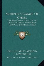 Morphy's Games Of Chess: The Best Games Played By The Distinguished Champion In Europe And America (1860)