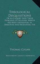 Theological Disquisitions: Or An Enquiry Into Those Principles Of Religion, Which Are Most Influential In Directing And Regulating The Passions A