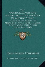 The Apostolical Acts And Epistles, From The Peschito, Or Ancient Syriac: To Which Are Added, The Remaining Epistles, And The Book Of Revelation, After
