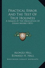 Practical Error And The Test Of True Holiness: A Sermon At The Ordination Of Josiah Moore (1831)